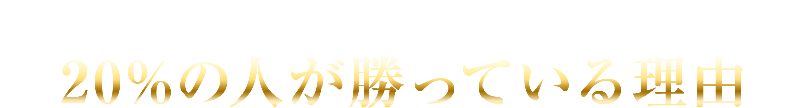 なぜ80%の人は勝てないのに
20%の人は勝てるのかの理由